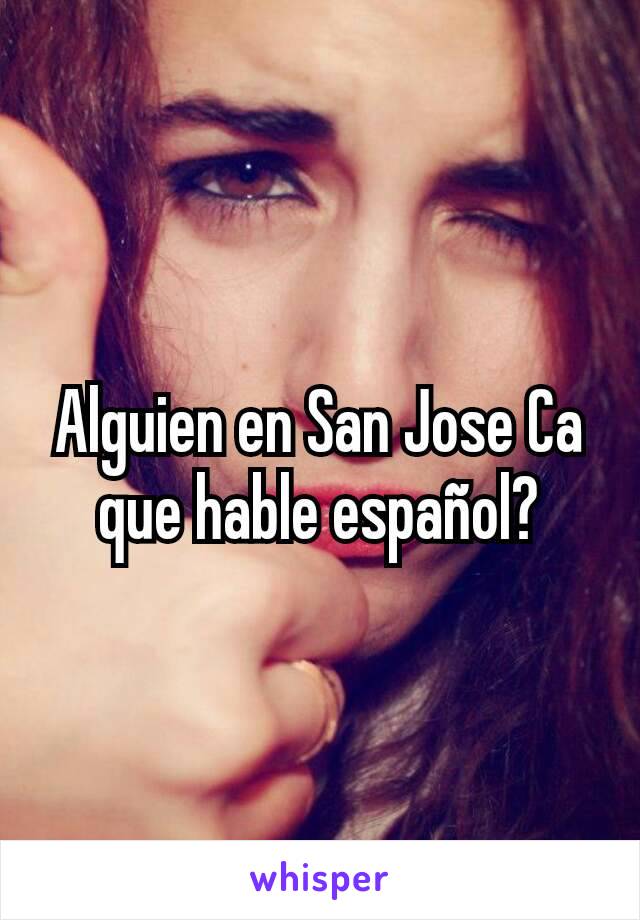 Alguien en San Jose Ca que hable español?