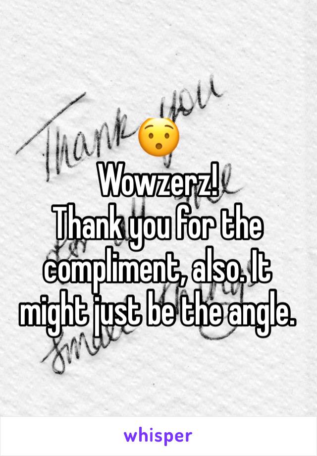 😯
Wowzerz!
Thank you for the compliment, also. It might just be the angle.