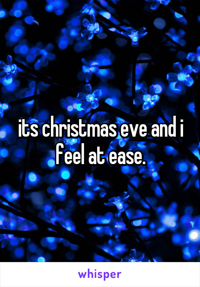 its christmas eve and i feel at ease.