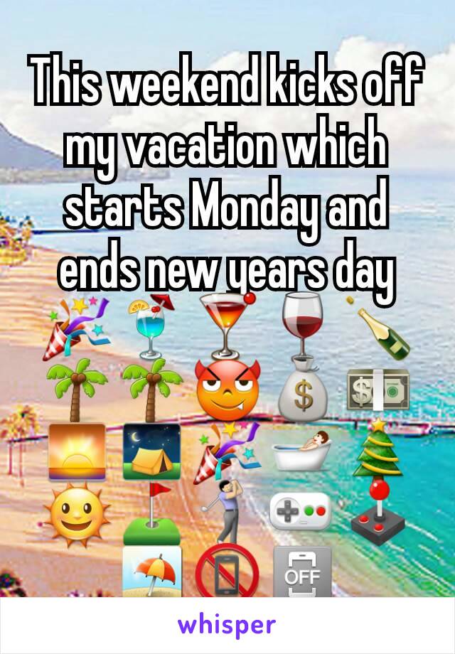 This weekend kicks off my vacation which starts Monday and ends new years day🎉🍹🍸🍷🍾🌴🌴😈💰💵🌅⛺🎉🛀🎄🌞⛳🏌🎮🕹⛱📵📴