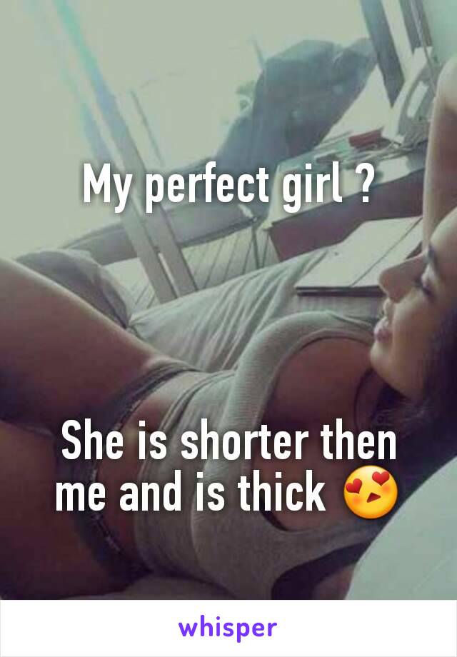 My perfect girl ?




She is shorter then me and is thick 😍