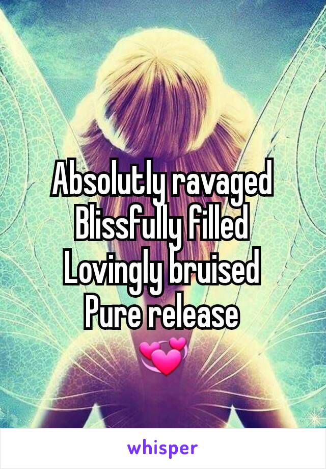 Absolutly ravaged
Blissfully filled
Lovingly bruised
Pure release
💞
