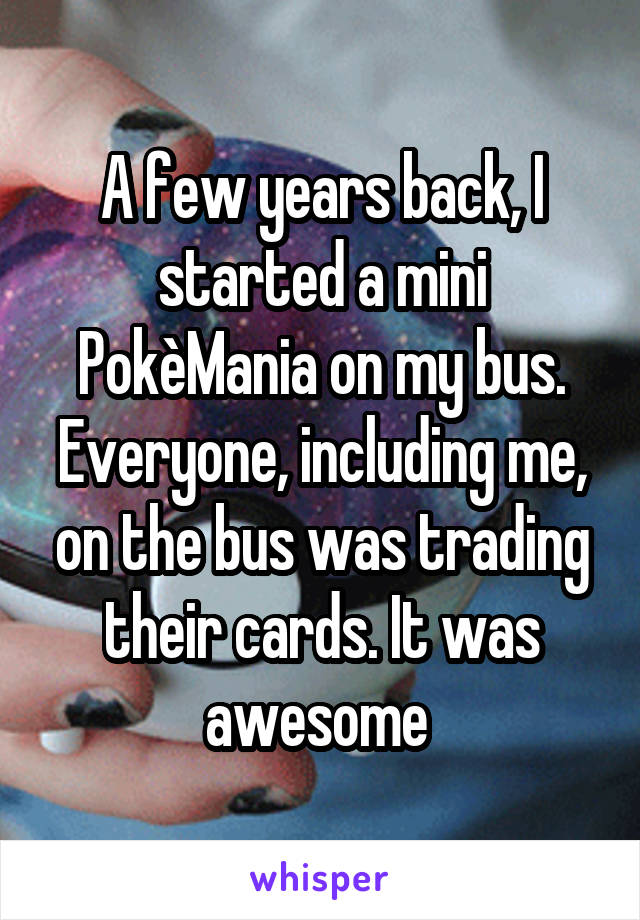 A few years back, I started a mini PokèMania on my bus. Everyone, including me, on the bus was trading their cards. It was awesome 