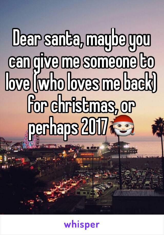 Dear santa, maybe you can give me someone to love (who loves me back) for christmas, or perhaps 2017 🎅🏻