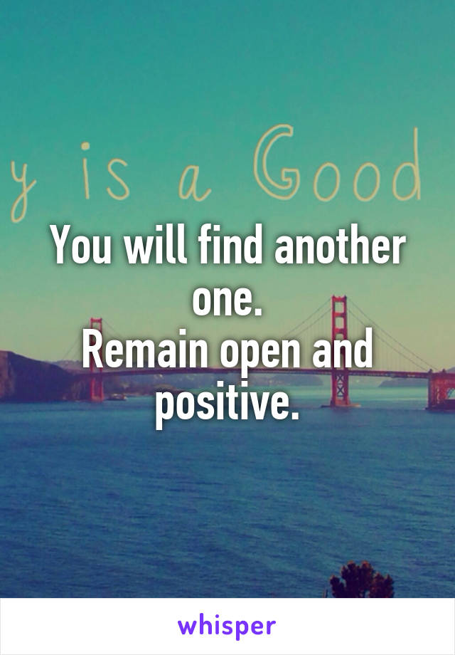 You will find another one.
Remain open and positive.