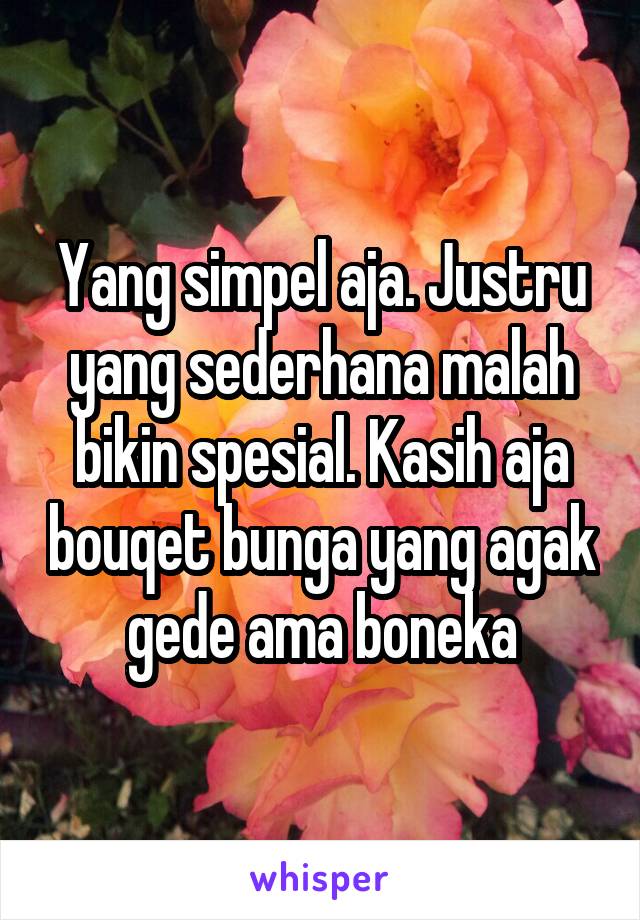 Yang simpel aja. Justru yang sederhana malah bikin spesial. Kasih aja bouqet bunga yang agak gede ama boneka