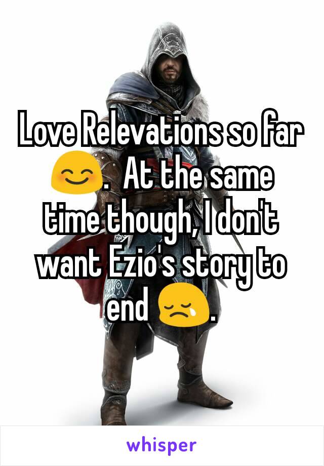 Love Relevations so far 😊.  At the same time though, I don't want Ezio's story to end 😢.