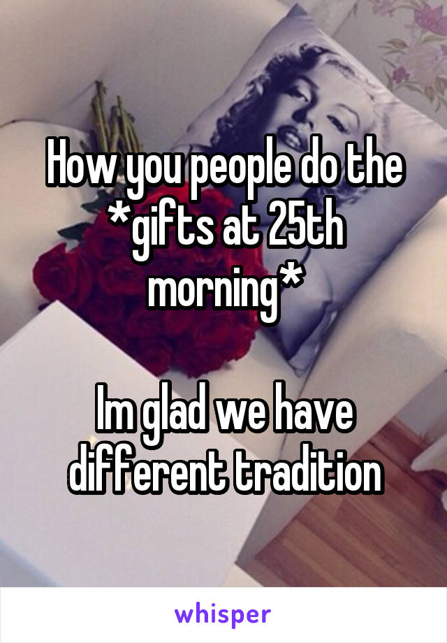 How you people do the *gifts at 25th morning*

Im glad we have different tradition