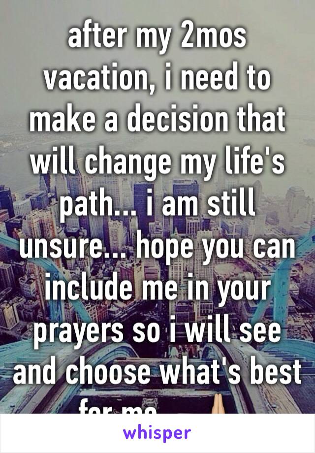 after my 2mos vacation, i need to make a decision that will change my life's path... i am still unsure... hope you can include me in your prayers so i will see and choose what's best for me ... 🙏🏼