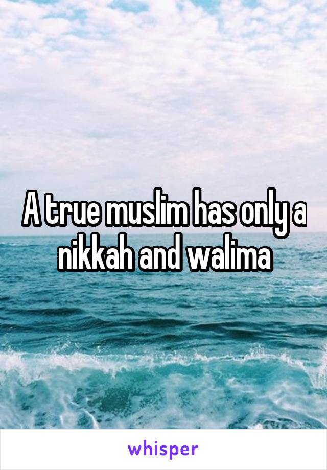 A true muslim has only a nikkah and walima