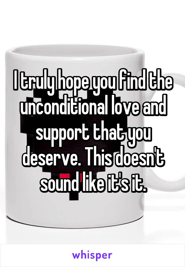 I truly hope you find the unconditional love and support that you deserve. This doesn't sound like it's it.