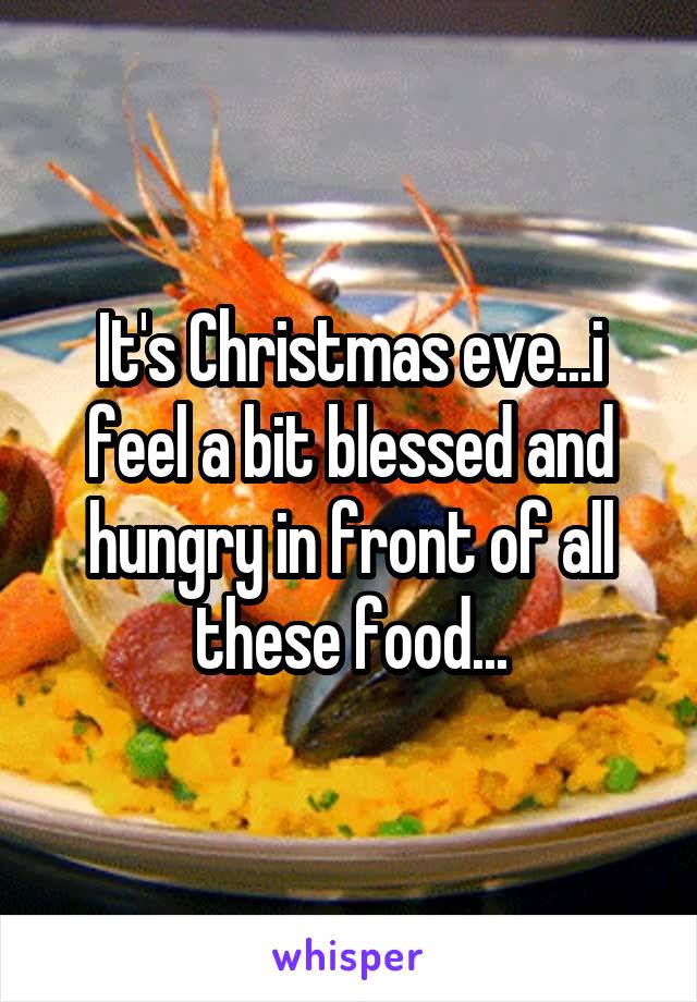 It's Christmas eve...i feel a bit blessed and hungry in front of all these food...