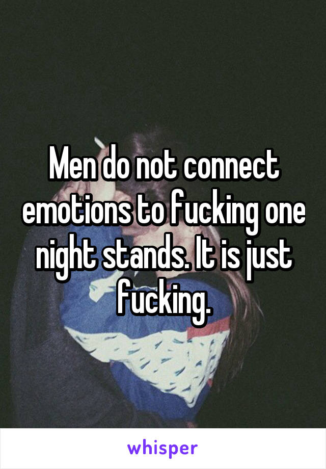 Men do not connect emotions to fucking one night stands. It is just fucking.