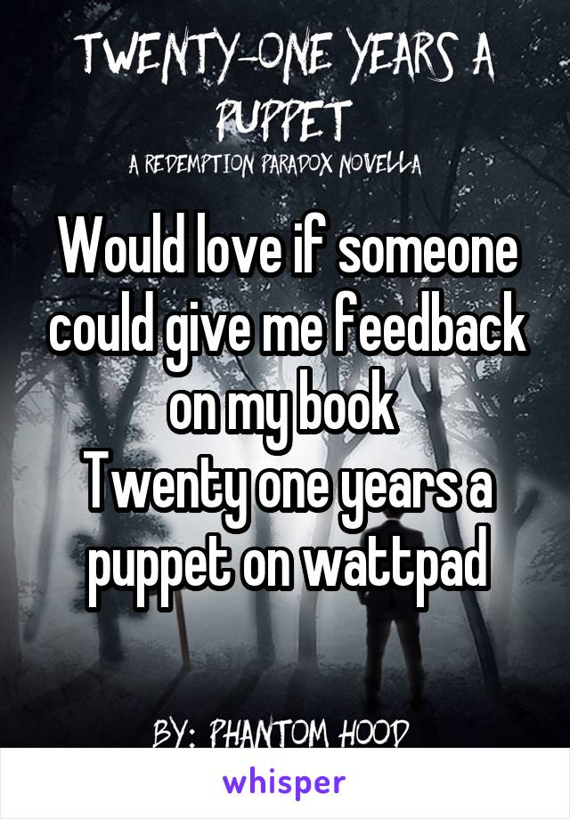 Would love if someone could give me feedback on my book 
Twenty one years a puppet on wattpad