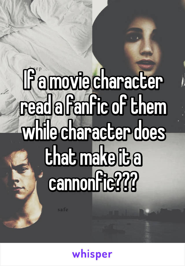 If a movie character read a fanfic of them while character does that make it a cannonfic???