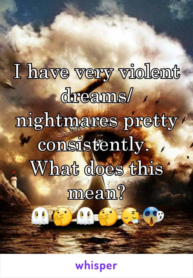 I have very violent dreams/nightmares pretty consistently. 
What does this mean?
👻🤔👻🤔😪😱