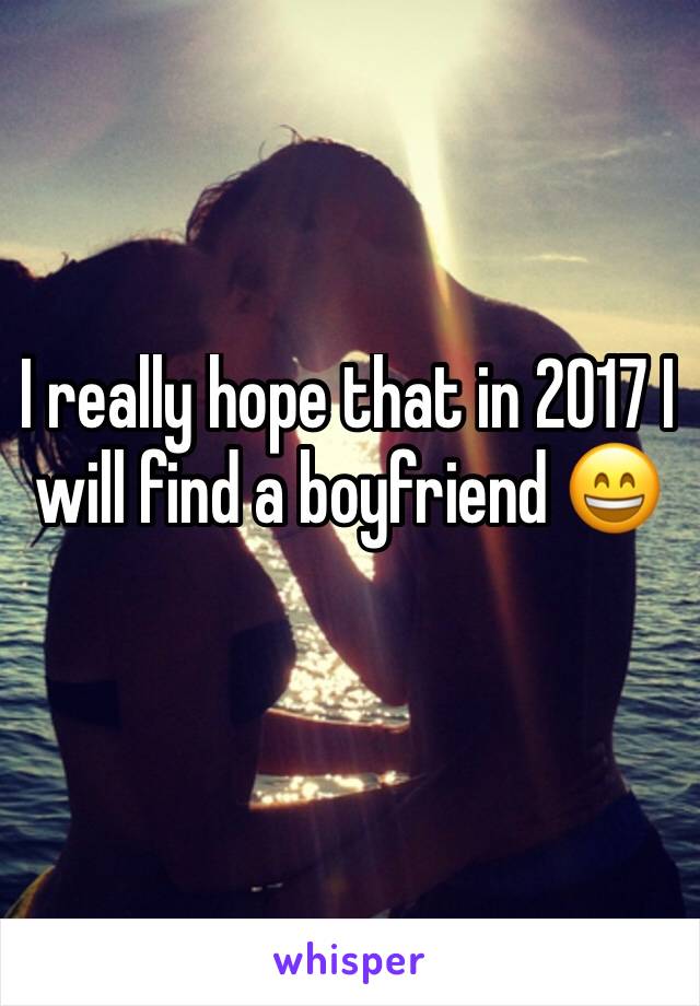 I really hope that in 2017 I will find a boyfriend 😄