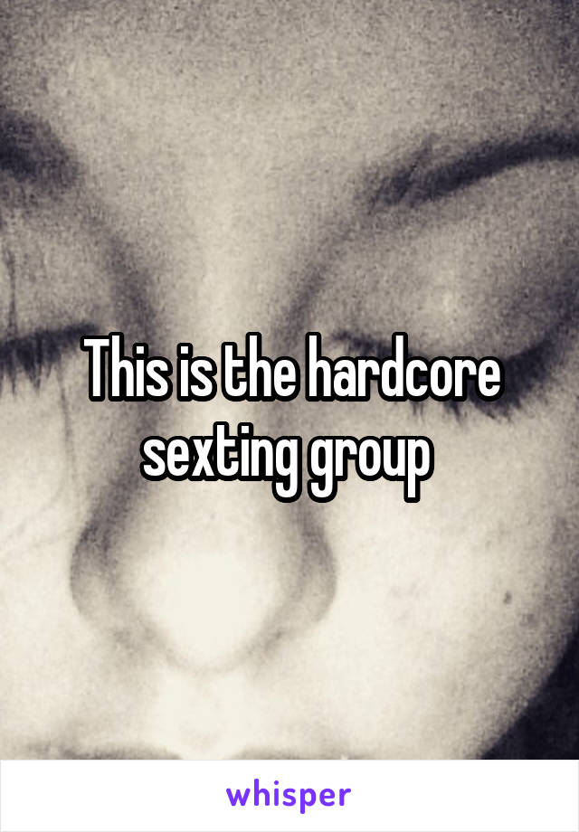 This is the hardcore sexting group 