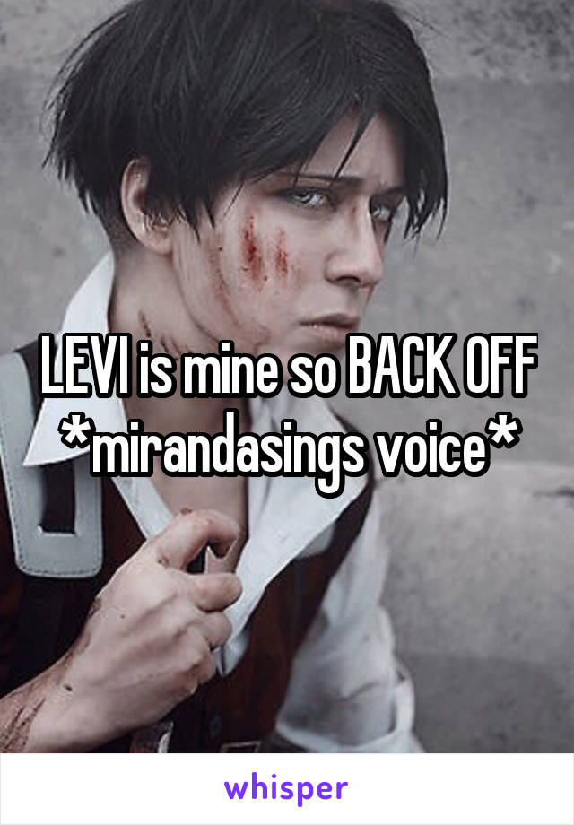 LEVI is mine so BACK OFF *mirandasings voice*