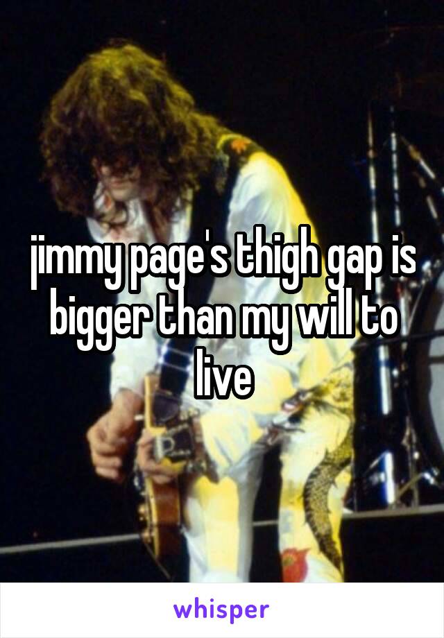 jimmy page's thigh gap is bigger than my will to live