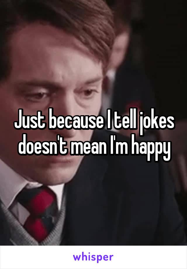 Just because I tell jokes doesn't mean I'm happy