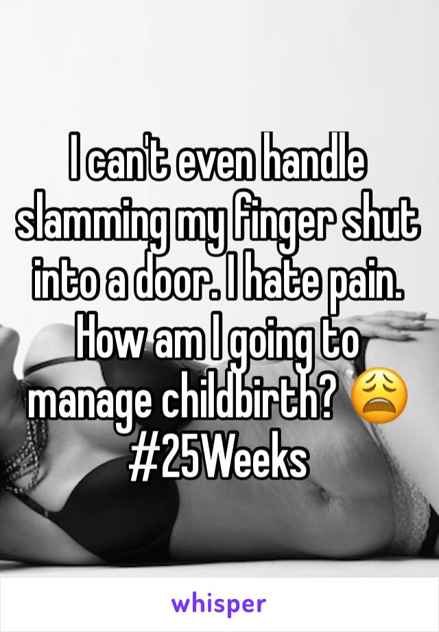 I can't even handle slamming my finger shut into a door. I hate pain. How am I going to manage childbirth? 😩 #25Weeks