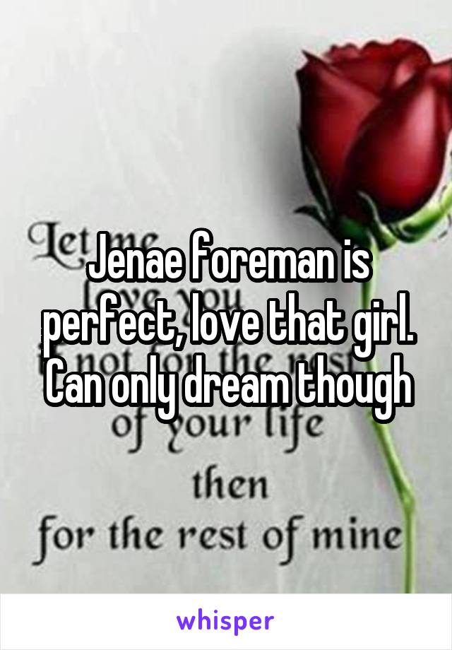 Jenae foreman is perfect, love that girl. Can only dream though