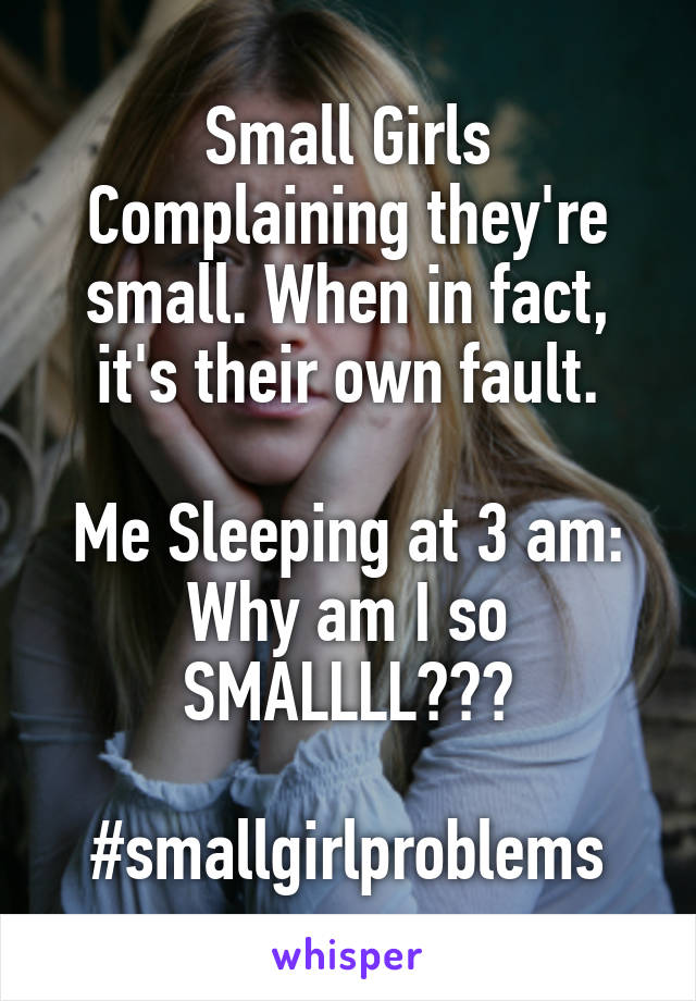 Small Girls Complaining they're small. When in fact, it's their own fault.

Me Sleeping at 3 am:
Why am I so SMALLLL???

#smallgirlproblems