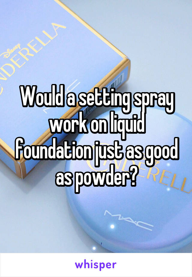 Would a setting spray work on liquid foundation just as good as powder?