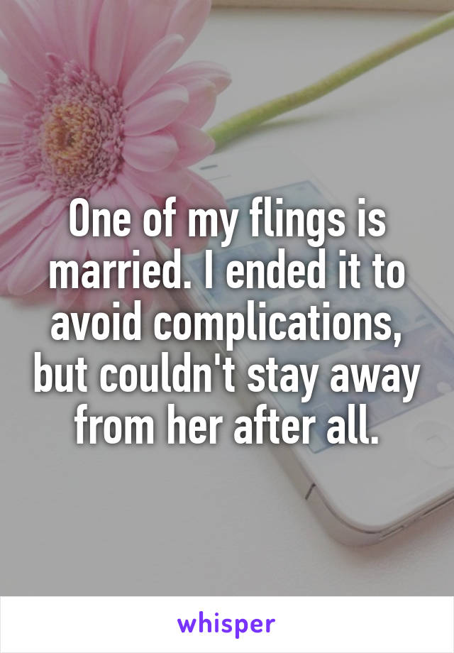 One of my flings is married. I ended it to avoid complications, but couldn't stay away from her after all.