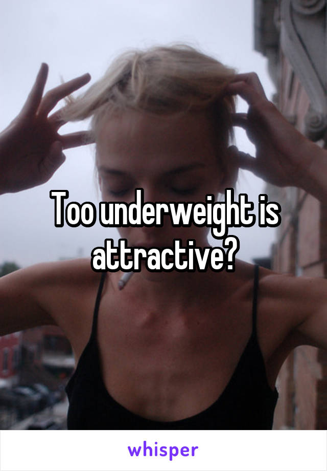 Too underweight is attractive?