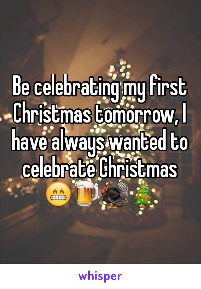 Be celebrating my first Christmas tomorrow, I have always wanted to celebrate Christmas 
😁🍺🦃🎄