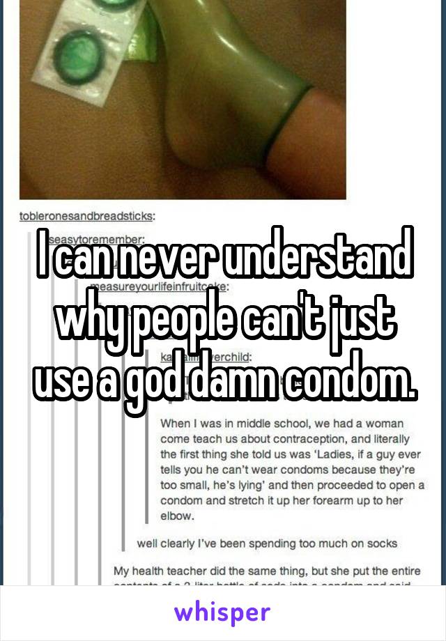 I can never understand why people can't just use a god damn condom.