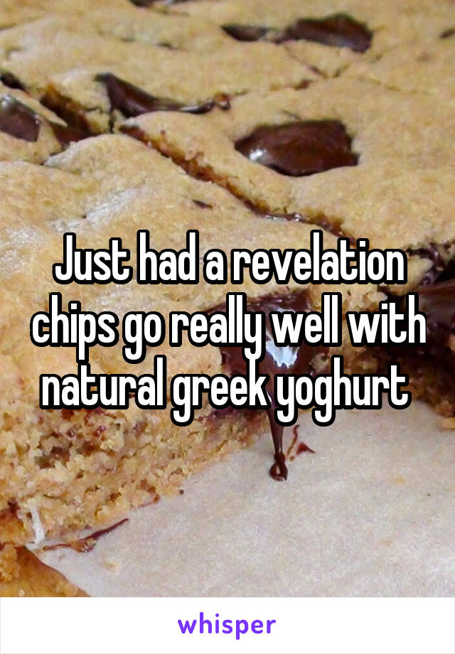 Just had a revelation chips go really well with natural greek yoghurt 