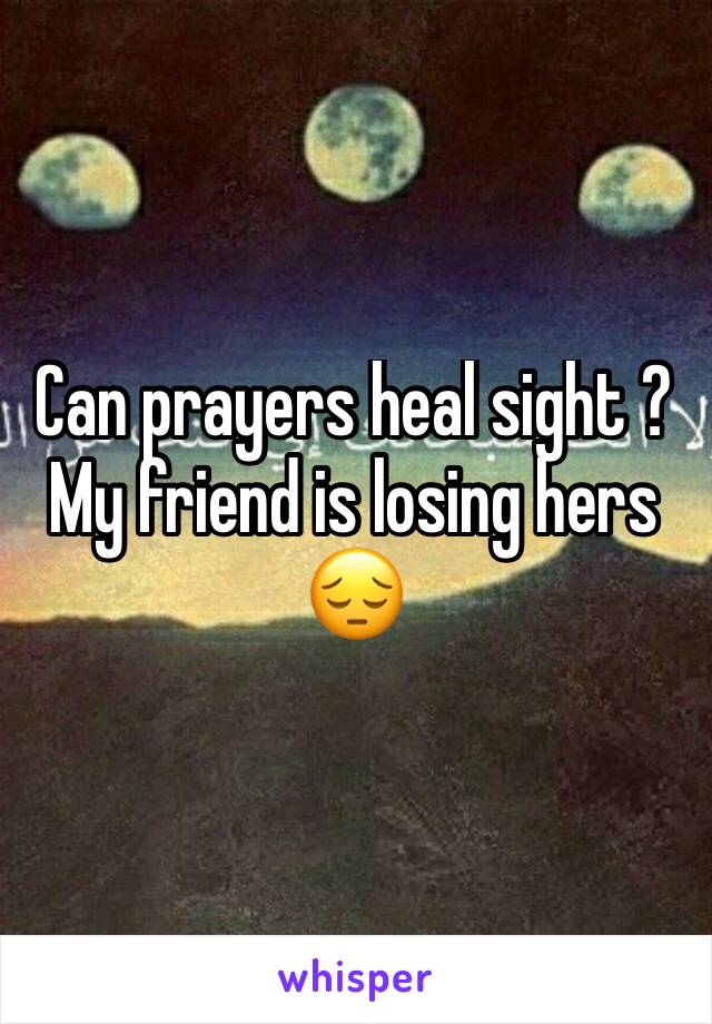 Can prayers heal sight ? My friend is losing hers 😔