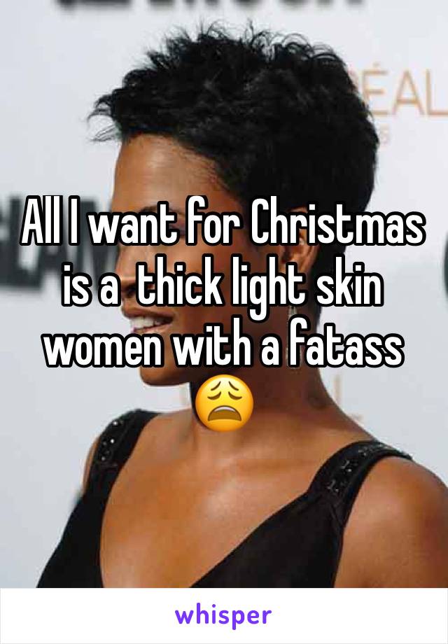 All I want for Christmas is a  thick light skin women with a fatass 😩