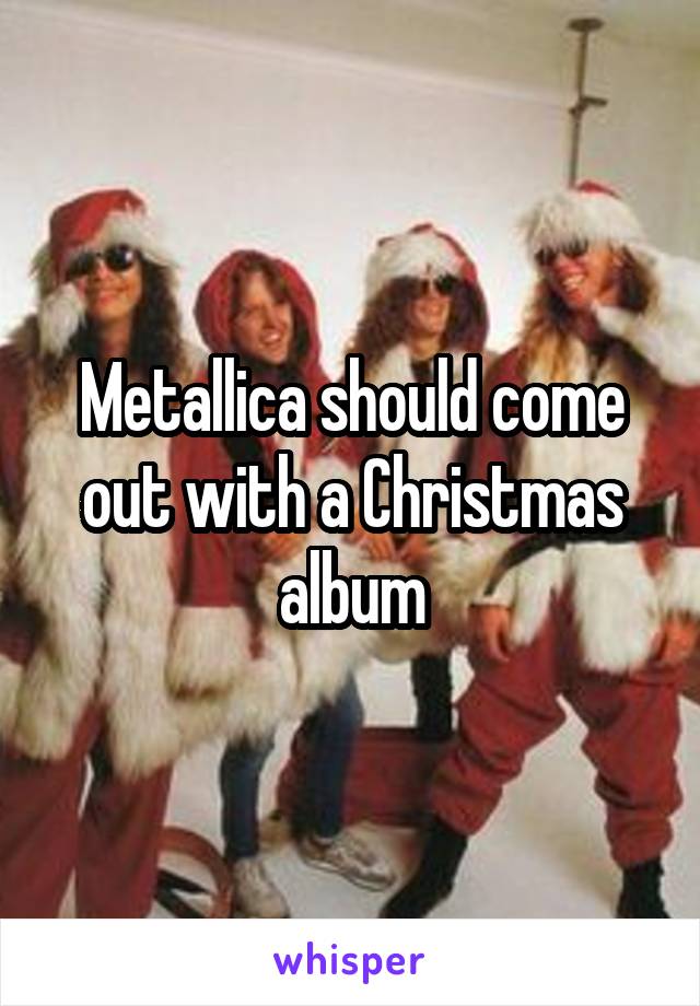 Metallica should come out with a Christmas album