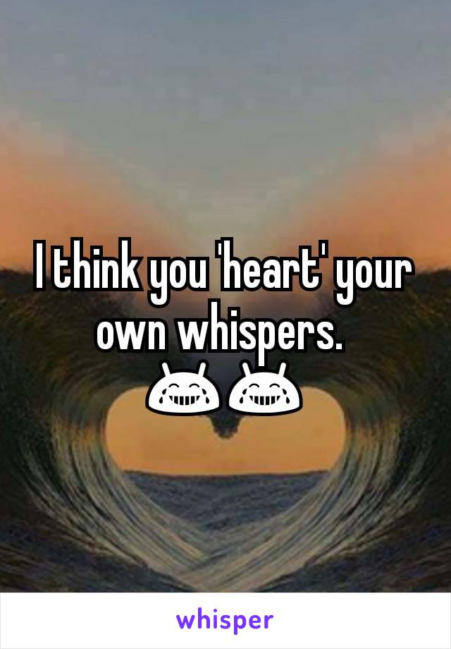 I think you 'heart' your own whispers. 
😂😂