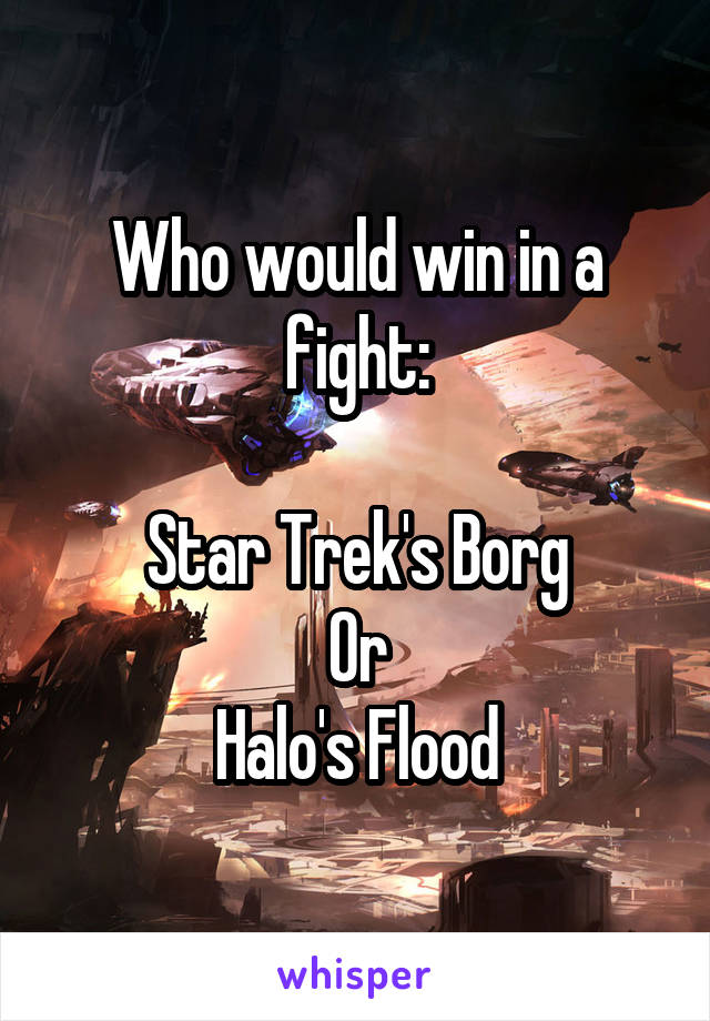 Who would win in a fight:

Star Trek's Borg
Or
Halo's Flood