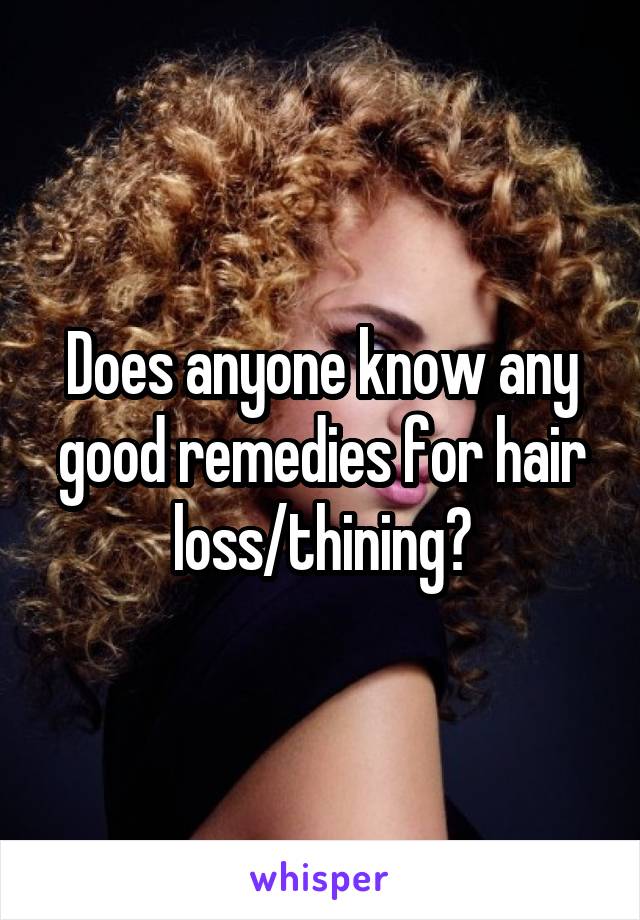 Does anyone know any good remedies for hair loss/thining?