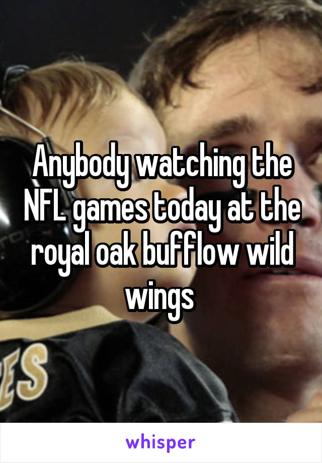 Anybody watching the NFL games today at the royal oak bufflow wild wings 