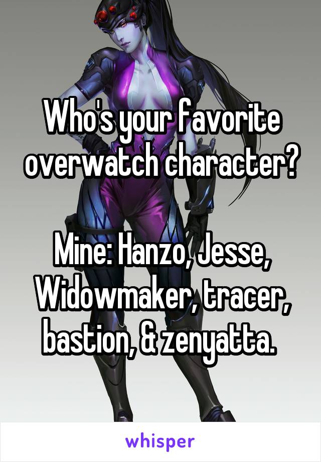 Who's your favorite overwatch character?

Mine: Hanzo, Jesse, Widowmaker, tracer, bastion, & zenyatta. 