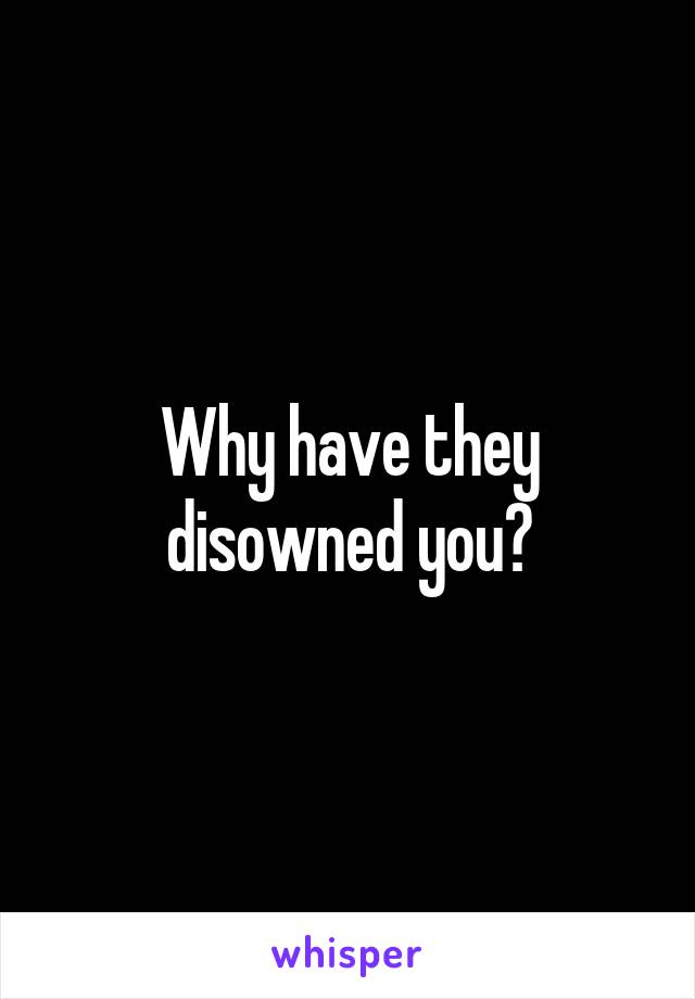 Why have they disowned you?