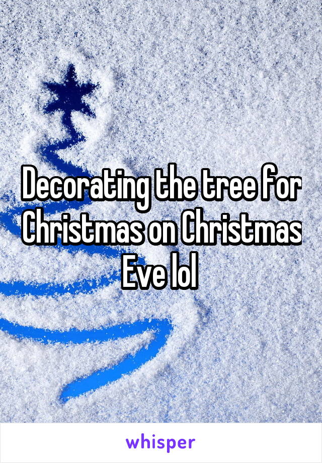 Decorating the tree for Christmas on Christmas Eve lol 