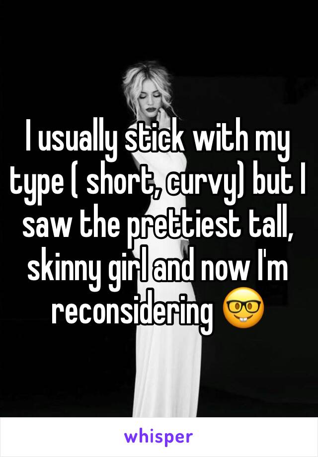 I usually stick with my type ( short, curvy) but I saw the prettiest tall, skinny girl and now I'm reconsidering 🤓