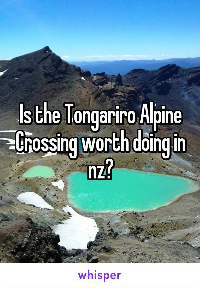 Is the Tongariro Alpine Crossing worth doing in nz?