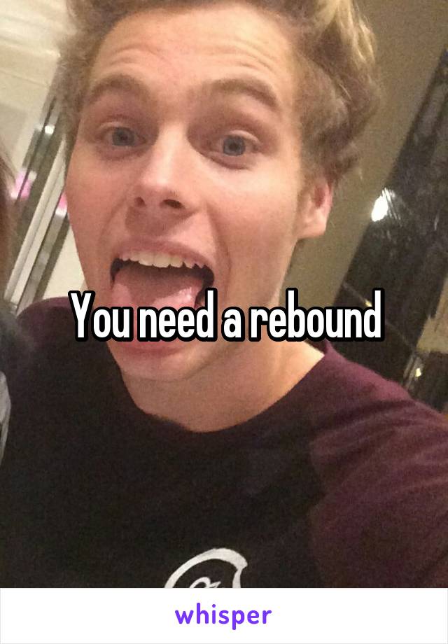 You need a rebound