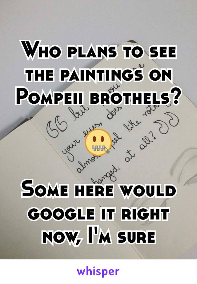 Who plans to see the paintings on Pompeii brothels?

🤐

Some here would google it right now, I'm sure