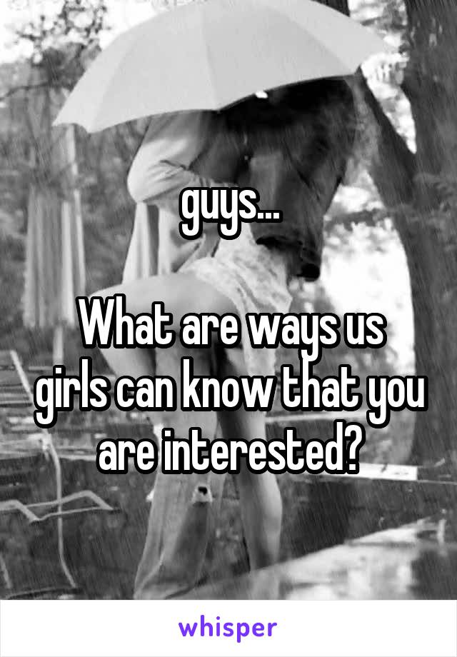 guys...

What are ways us girls can know that you are interested?