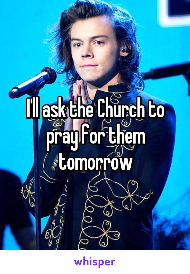 I'll ask the Church to pray for them tomorrow